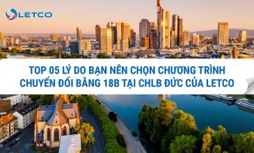 TOP 05 LÝ DO BẠN NÊN CHỌN CHƯƠNG TRÌNH CHUYỂN ĐỔI BẰNG 18B TẠI CHLB ĐỨC CỦA LETCO