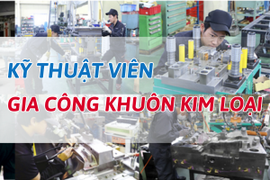 KỸ THUẬT VIÊN – GIA CÔNG KHUÔN KIM LOẠI